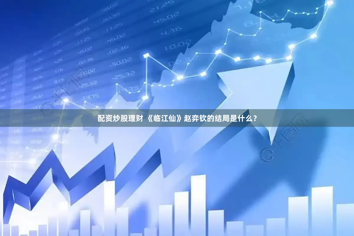 配资炒股理财 《临江仙》赵弈钦的结局是什么？