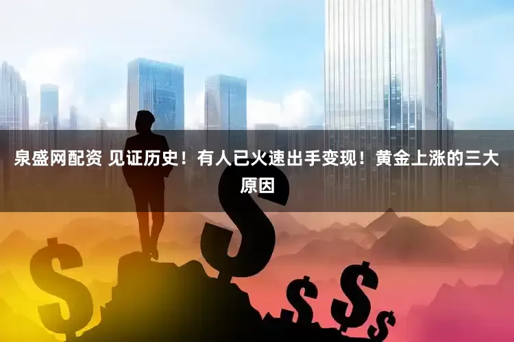 泉盛网配资 见证历史！有人已火速出手变现！黄金上涨的三大原因