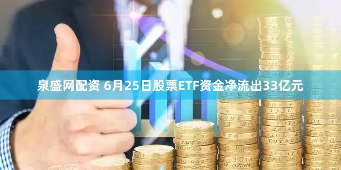 泉盛网配资 6月25日股票ETF资金净流出33亿元