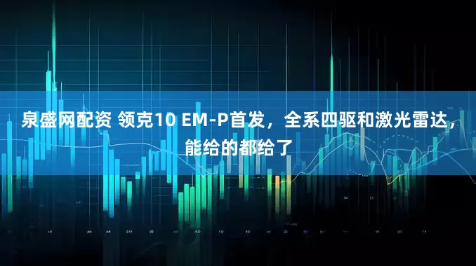 泉盛网配资 领克10 EM-P首发，全系四驱和激光雷达，能给的都给了