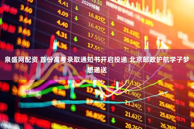 泉盛网配资 首份高考录取通知书开启投递 北京邮政护航学子梦想递送