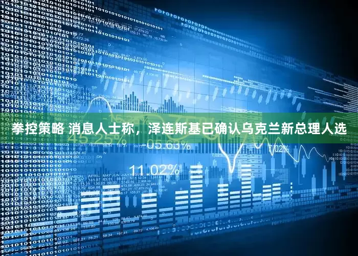 拳控策略 消息人士称，泽连斯基已确认乌克兰新总理人选