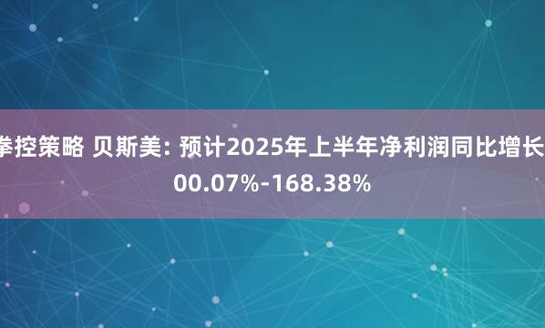 拳控策略 贝斯美: 预计2025年上半年净利润同比增长100.07%-168.38%