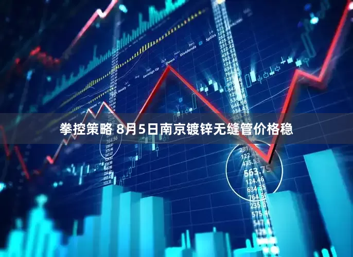 拳控策略 8月5日南京镀锌无缝管价格稳