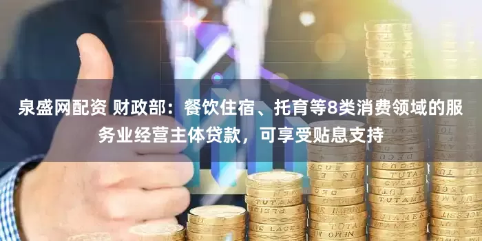 泉盛网配资 财政部：餐饮住宿、托育等8类消费领域的服务业经营主体贷款，可享受贴息支持