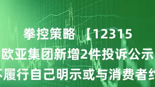 拳控策略 【12315投诉公示】欧亚集团新增2件投诉公示，涉及不履行自己明示或与消费者约定的三包义务问题等