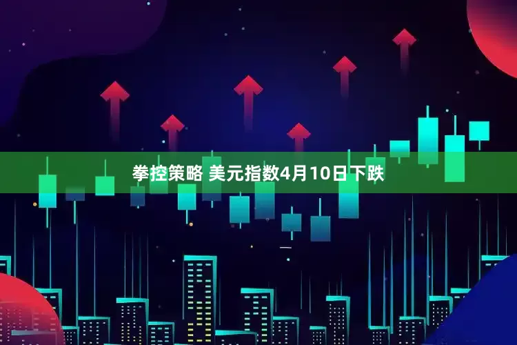 拳控策略 美元指数4月10日下跌
